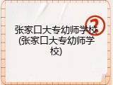 张家口大专幼师学校(张家口大专幼师学校)
