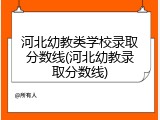 河北幼教类学校录取分数线(河北幼教录取分数线)