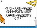 河北师大幼师专业在哪个校区(河北师范大学幼师专业在哪个校区？)