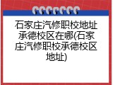 石家庄汽修职校地址承德校区在哪(石家庄汽修职校承德校区地址)