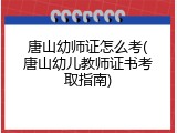 唐山幼师证怎么考(唐山幼儿教师证书考取指南)