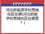 河北新能源学校宽城校区在哪(河北新能学校宽城校区在哪里？)