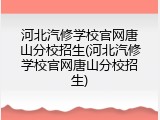 河北汽修学校官网唐山分校招生(河北汽修学校官网唐山分校招生)