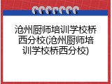 沧州厨师培训学校桥西分校(沧州厨师培训学校桥西分校)