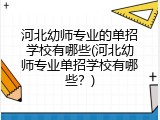 河北幼师专业的单招学校有哪些(河北幼师专业单招学校有哪些？)