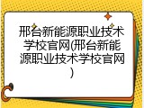 邢台新能源职业技术学校官网(邢台新能源职业技术学校官网)