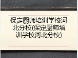 保定厨师培训学校河北分校(保定厨师培训学校河北分校)