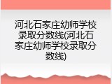 河北石家庄幼师学校录取分数线(河北石家庄幼师学校录取分数线)