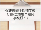 保定市哪个厨师学校好(保定市哪个厨师学校好？)