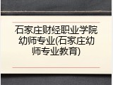 石家庄财经职业学院幼师专业(石家庄幼师专业教育)