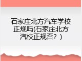 石家庄北方汽车学校正规吗(石家庄北方汽校正规否？)
