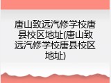 唐山致远汽修学校唐县校区地址(唐山致远汽修学校唐县校区地址)