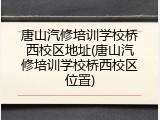 唐山汽修培训学校桥西校区地址(唐山汽修培训学校桥西校区位置)