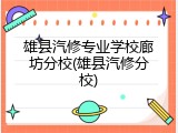 雄县汽修专业学校廊坊分校(雄县汽修分校)