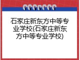 石家庄新东方中等专业学校(石家庄新东方中等专业学校)