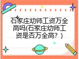 石家庄幼师工资万全高吗(石家庄幼师工资是否万全高？)