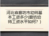 河北省廊坊市幼师基本工资多少(廊坊幼师工资水平如何？)