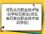 河北北方职业技术培训学校石家庄(河北省石家庄职业技术培训学校)