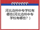 河北沧州中专学校有哪些(河北沧州中专学校有哪些？)