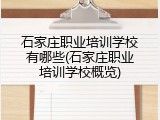 石家庄职业培训学校有哪些(石家庄职业培训学校概览)
