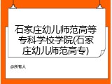 石家庄幼儿师范高等专科学校学院(石家庄幼儿师范高专)