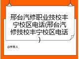 邢台汽修职业技校丰宁校区电话(邢台汽修技校丰宁校区电话)