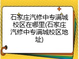 石家庄汽修中专满城校区在哪里(石家庄汽修中专满城校区地址)