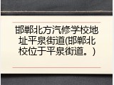 邯郸北方汽修学校地址平泉街道(邯郸北校位于平泉街道。)