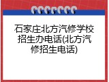 石家庄北方汽修学校招生办电话(北方汽修招生电话)