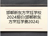 邯郸新东方烹饪学校2024报价(邯郸新东方烹饪学费2024)