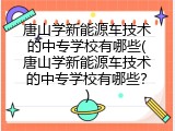 唐山学新能源车技术的中专学校有哪些(唐山学新能源车技术的中专学校有哪些？)