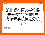 沧州哪有厨师学校保定分校的(沧州哪里有厨师学校保定分校？)
