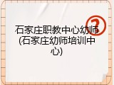 石家庄职教中心幼师(石家庄幼师培训中心)