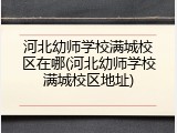 河北幼师学校满城校区在哪(河北幼师学校满城校区地址)