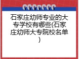 石家庄幼师专业的大专学校有哪些(石家庄幼师大专院校名单)
