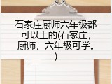 石家庄厨师六年级都可以上的(石家庄，厨师，六年级可学。)