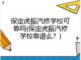 保定虎振汽修学校可靠吗(保定虎振汽修学校靠谱么？)