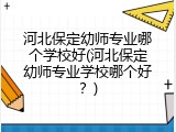 河北保定幼师专业哪个学校好(河北保定幼师专业学校哪个好？)
