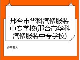 邢台市华科汽修服装中专学校(邢台市华科汽修服装中专学校)