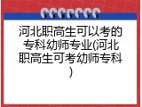 河北职高生可以考的专科幼师专业(河北职高生可考幼师专科)