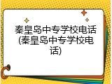 秦皇岛中专学校电话(秦皇岛中专学校电话)