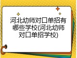 河北幼师对口单招有哪些学校(河北幼师对口单招学校)