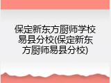保定新东方厨师学校易县分校(保定新东方厨师易县分校)