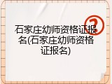 石家庄幼师资格证报名(石家庄幼师资格证报名)