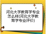 河北大学教育学专业怎么样(河北大学教育学专业评价)
