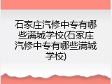 石家庄汽修中专有哪些满城学校(石家庄汽修中专有哪些满城学校)