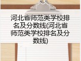 河北省师范类学校排名及分数线(河北省师范类学校排名及分数线)