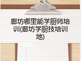 廊坊哪里能学厨师培训(廊坊学厨技培训地)