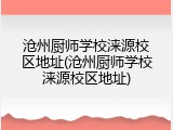 沧州厨师学校涞源校区地址(沧州厨师学校涞源校区地址)
