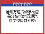 沧州万通汽修学校唐县分校(沧州万通汽修学校唐县分校)